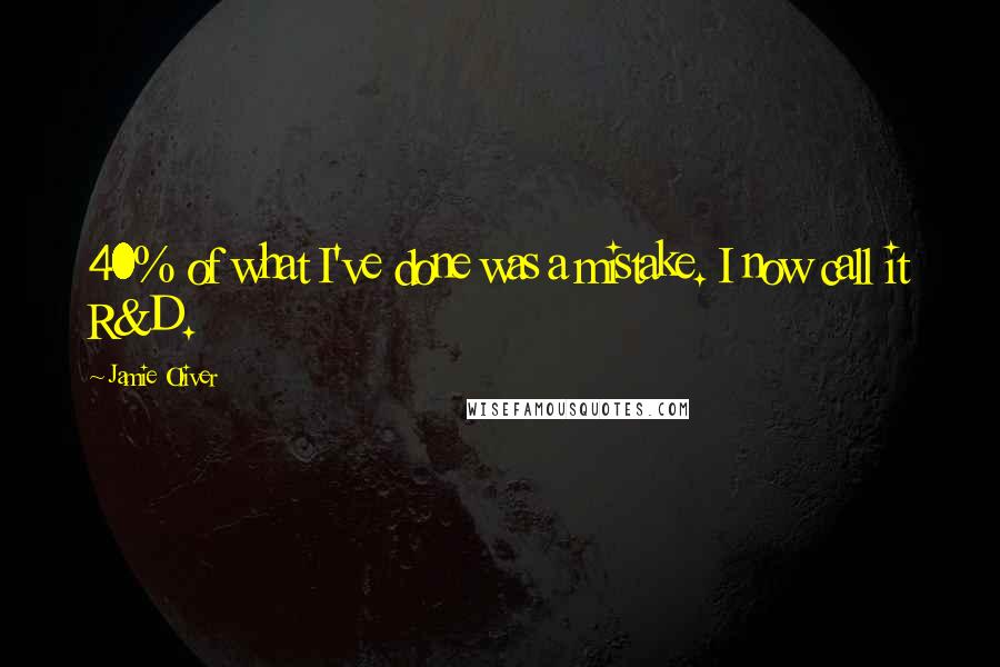 Jamie Oliver Quotes: 40% of what I've done was a mistake. I now call it R&D.