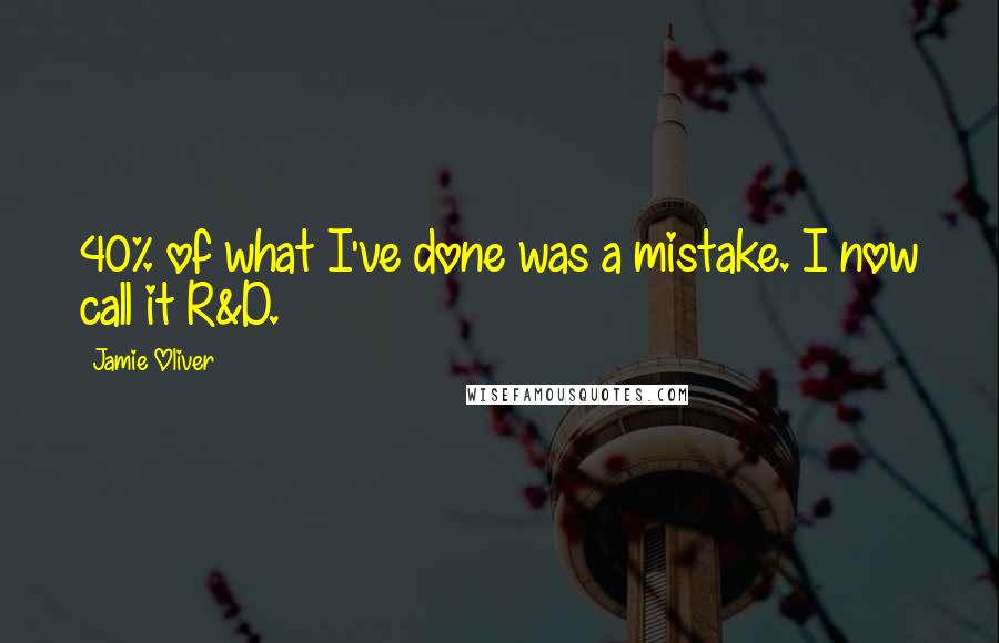 Jamie Oliver Quotes: 40% of what I've done was a mistake. I now call it R&D.