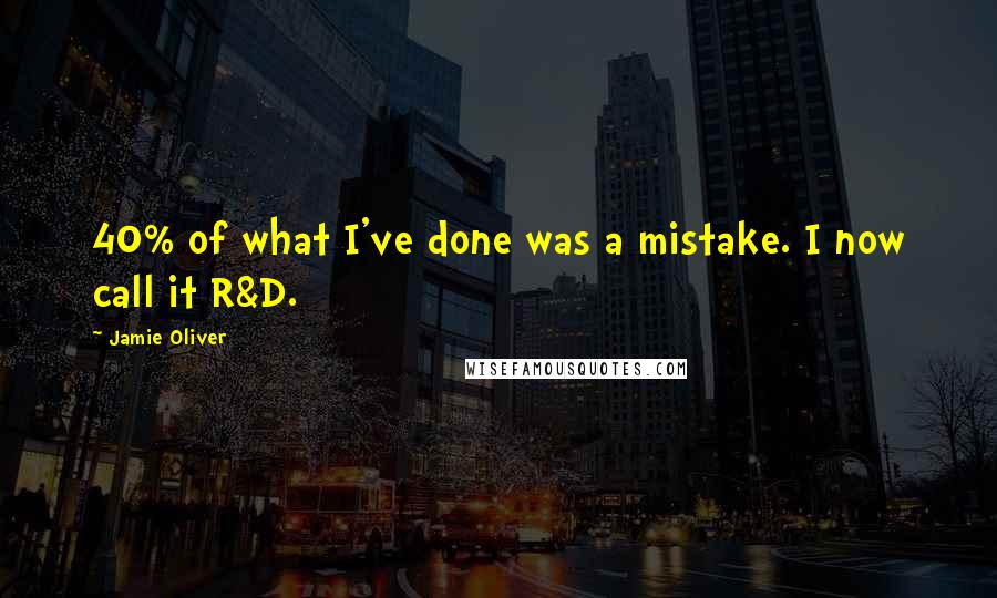 Jamie Oliver Quotes: 40% of what I've done was a mistake. I now call it R&D.