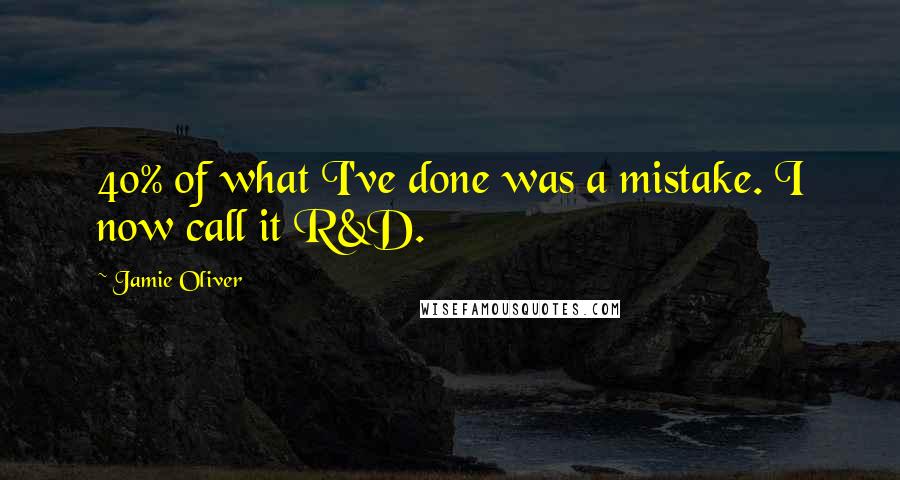 Jamie Oliver Quotes: 40% of what I've done was a mistake. I now call it R&D.