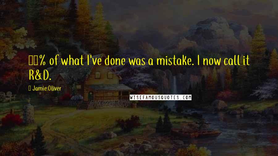 Jamie Oliver Quotes: 40% of what I've done was a mistake. I now call it R&D.