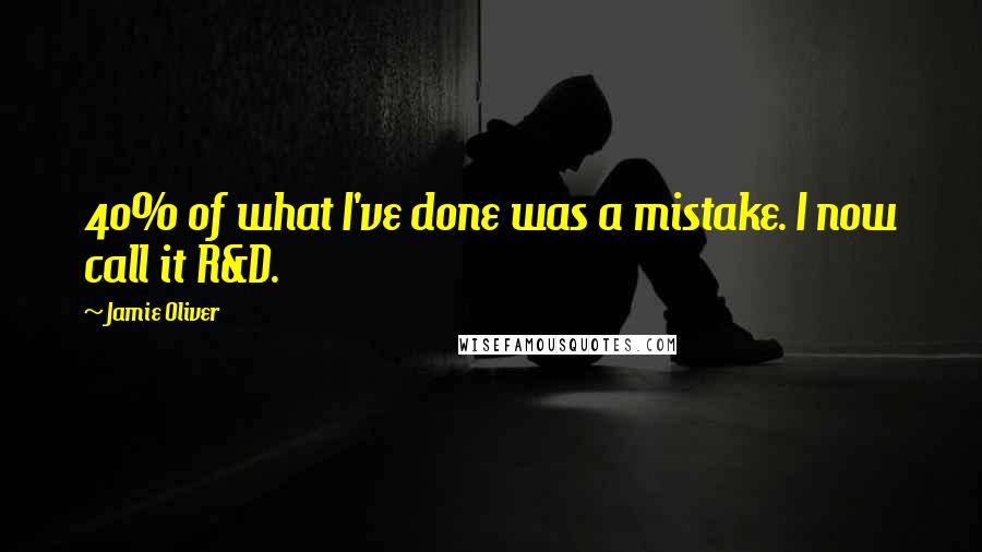 Jamie Oliver Quotes: 40% of what I've done was a mistake. I now call it R&D.