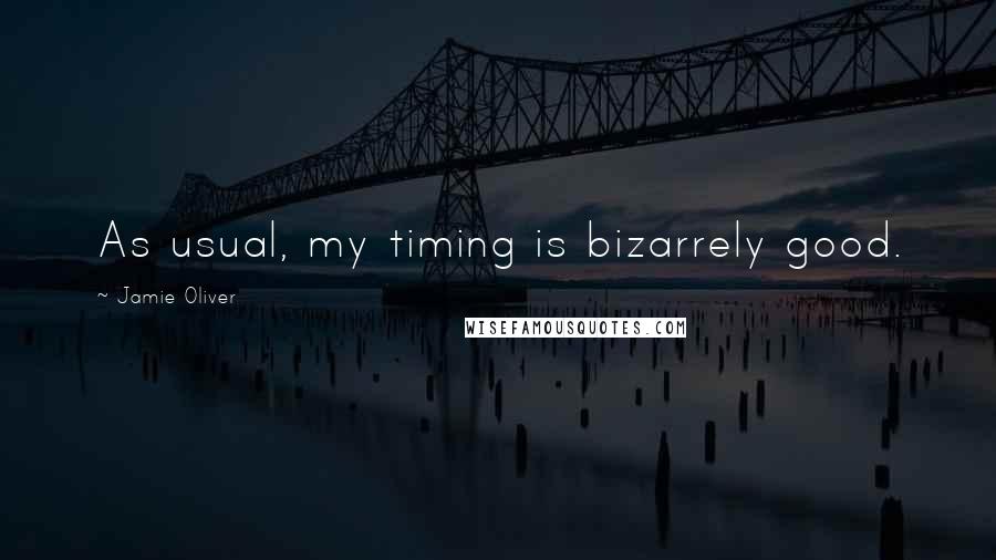 Jamie Oliver Quotes: As usual, my timing is bizarrely good.
