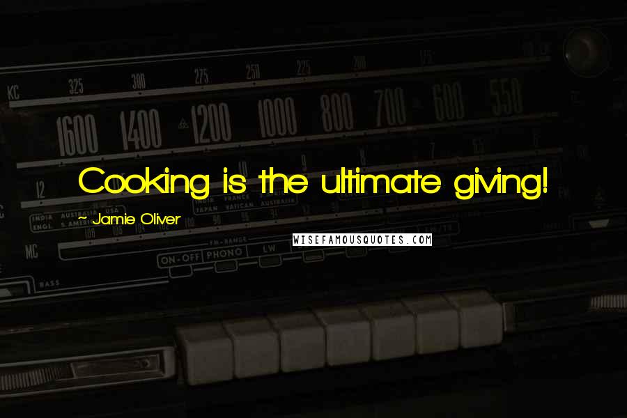 Jamie Oliver Quotes: Cooking is the ultimate giving!