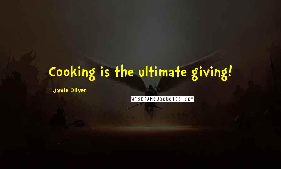Jamie Oliver Quotes: Cooking is the ultimate giving!