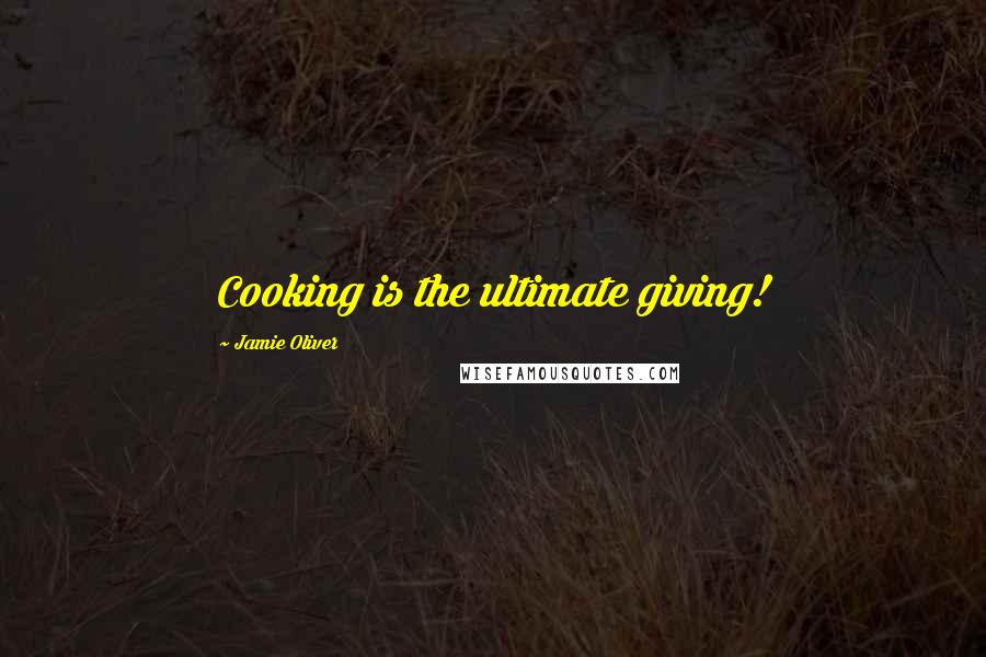 Jamie Oliver Quotes: Cooking is the ultimate giving!