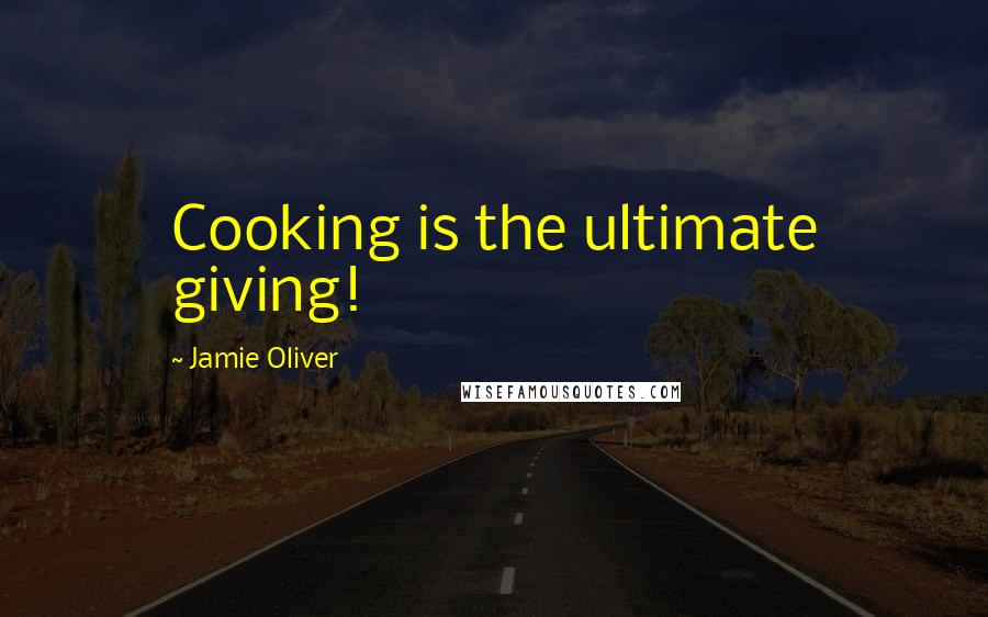 Jamie Oliver Quotes: Cooking is the ultimate giving!