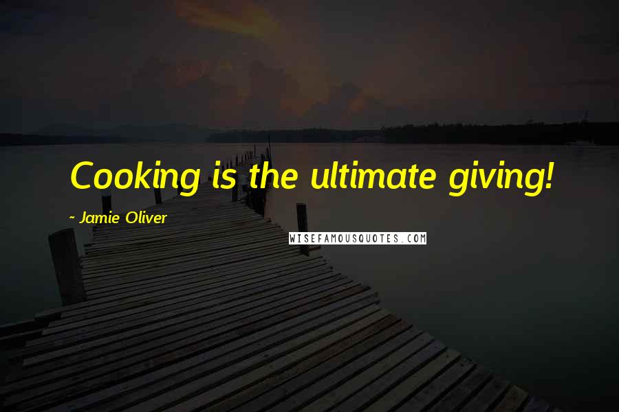 Jamie Oliver Quotes: Cooking is the ultimate giving!
