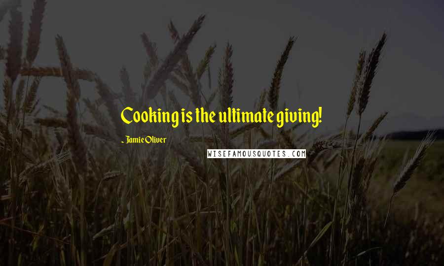 Jamie Oliver Quotes: Cooking is the ultimate giving!