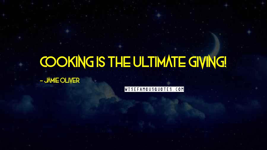 Jamie Oliver Quotes: Cooking is the ultimate giving!
