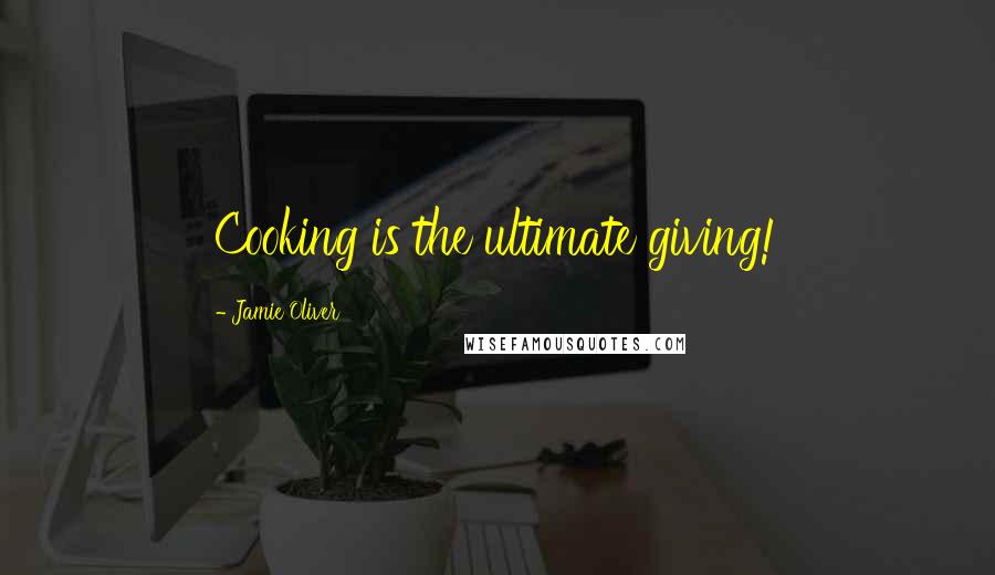Jamie Oliver Quotes: Cooking is the ultimate giving!