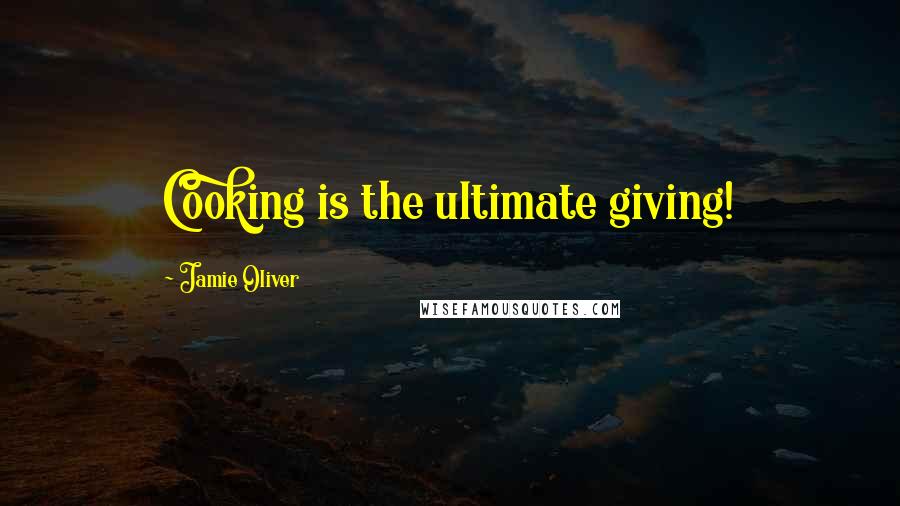 Jamie Oliver Quotes: Cooking is the ultimate giving!