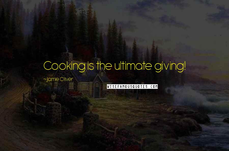 Jamie Oliver Quotes: Cooking is the ultimate giving!