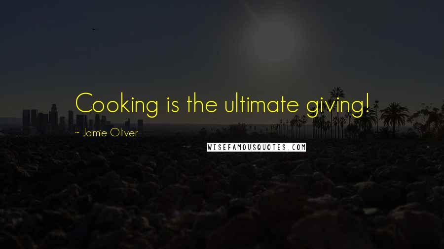 Jamie Oliver Quotes: Cooking is the ultimate giving!