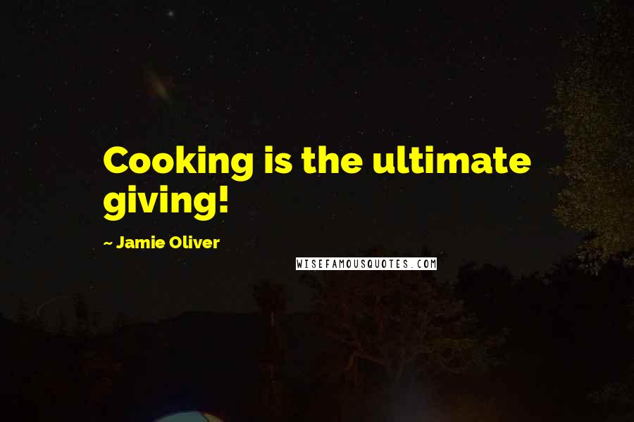 Jamie Oliver Quotes: Cooking is the ultimate giving!