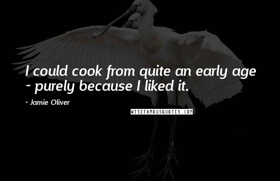 Jamie Oliver Quotes: I could cook from quite an early age - purely because I liked it.