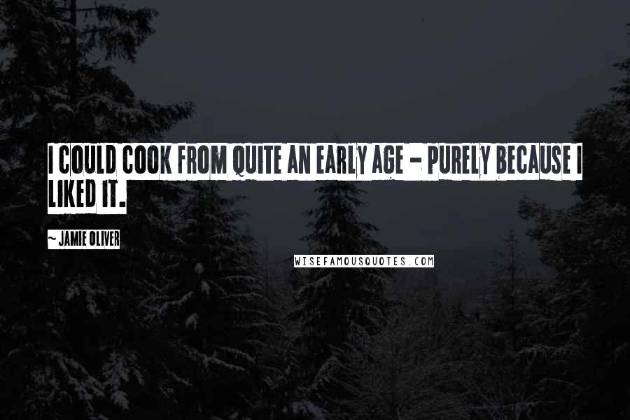 Jamie Oliver Quotes: I could cook from quite an early age - purely because I liked it.