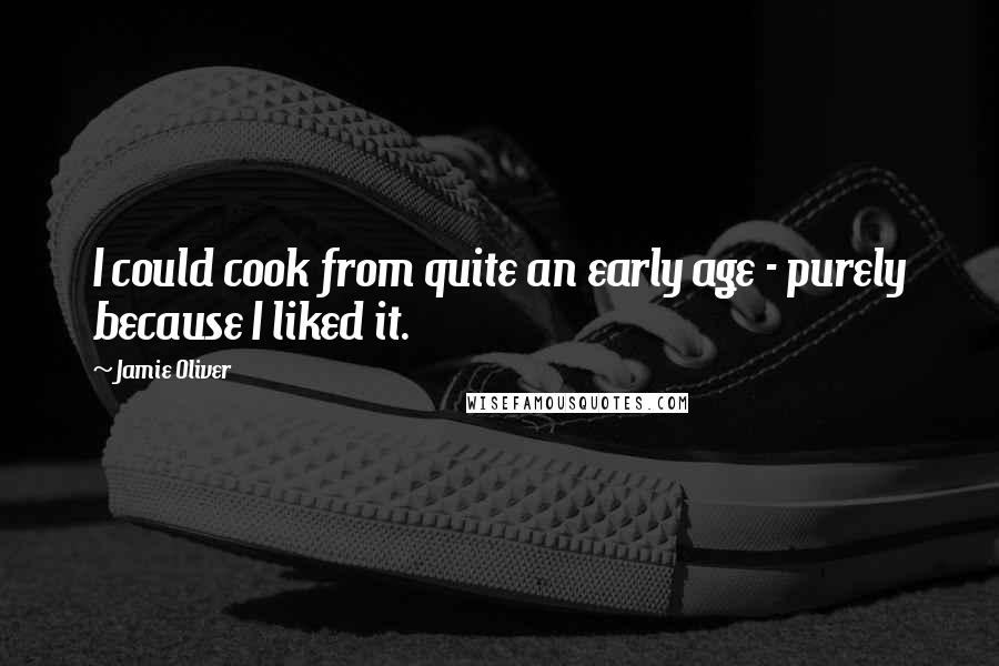 Jamie Oliver Quotes: I could cook from quite an early age - purely because I liked it.