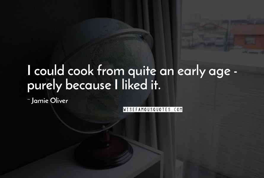 Jamie Oliver Quotes: I could cook from quite an early age - purely because I liked it.