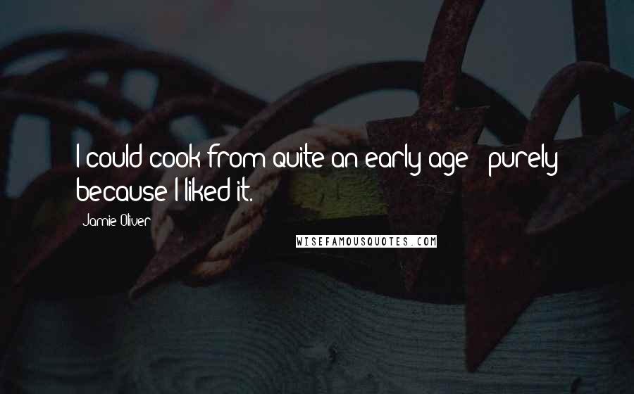 Jamie Oliver Quotes: I could cook from quite an early age - purely because I liked it.