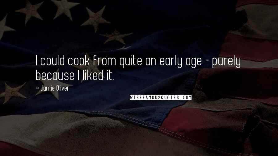 Jamie Oliver Quotes: I could cook from quite an early age - purely because I liked it.