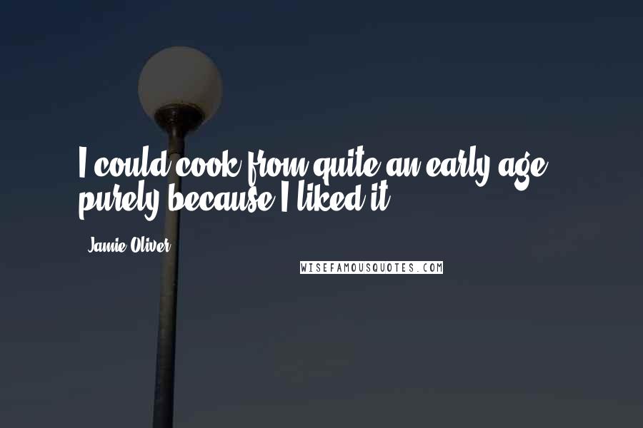 Jamie Oliver Quotes: I could cook from quite an early age - purely because I liked it.