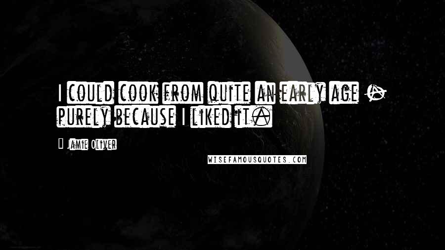 Jamie Oliver Quotes: I could cook from quite an early age - purely because I liked it.