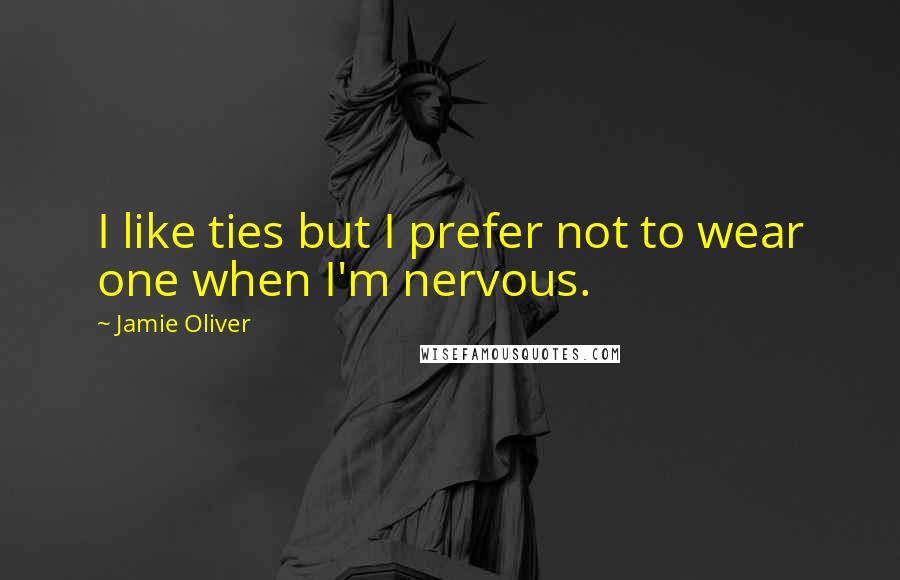 Jamie Oliver Quotes: I like ties but I prefer not to wear one when I'm nervous.