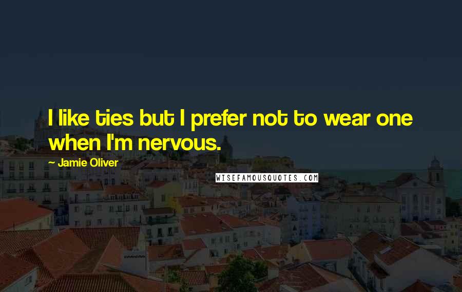 Jamie Oliver Quotes: I like ties but I prefer not to wear one when I'm nervous.