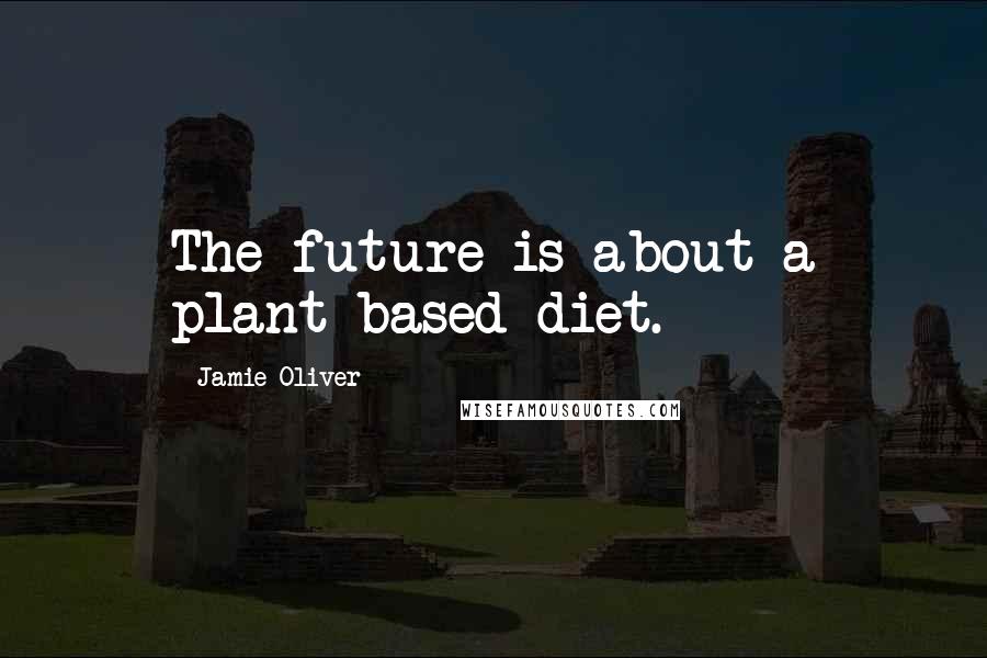 Jamie Oliver Quotes: The future is about a plant-based diet.