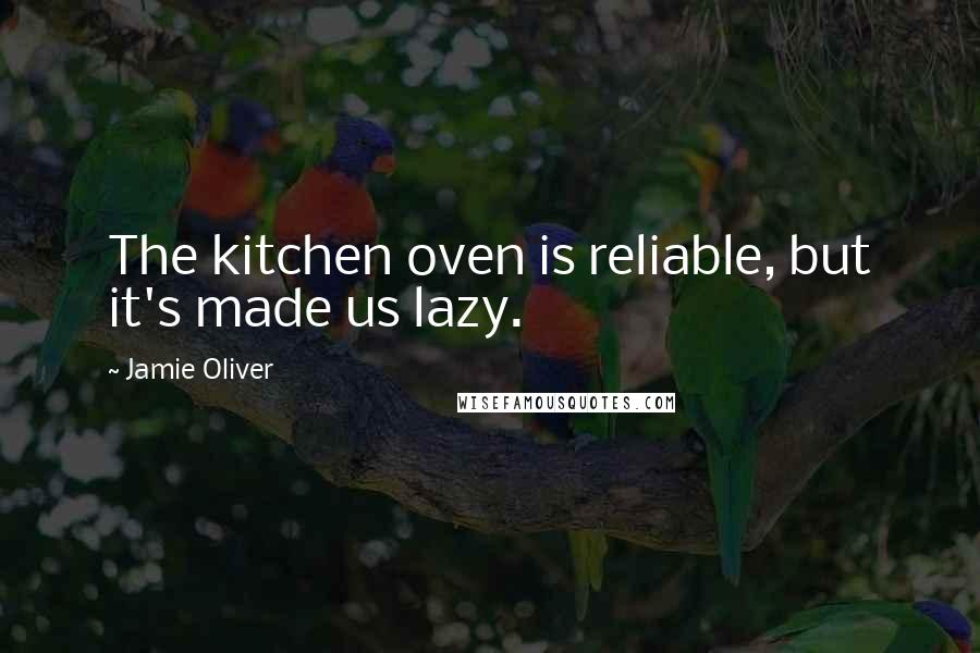 Jamie Oliver Quotes: The kitchen oven is reliable, but it's made us lazy.