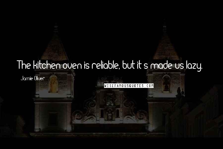 Jamie Oliver Quotes: The kitchen oven is reliable, but it's made us lazy.