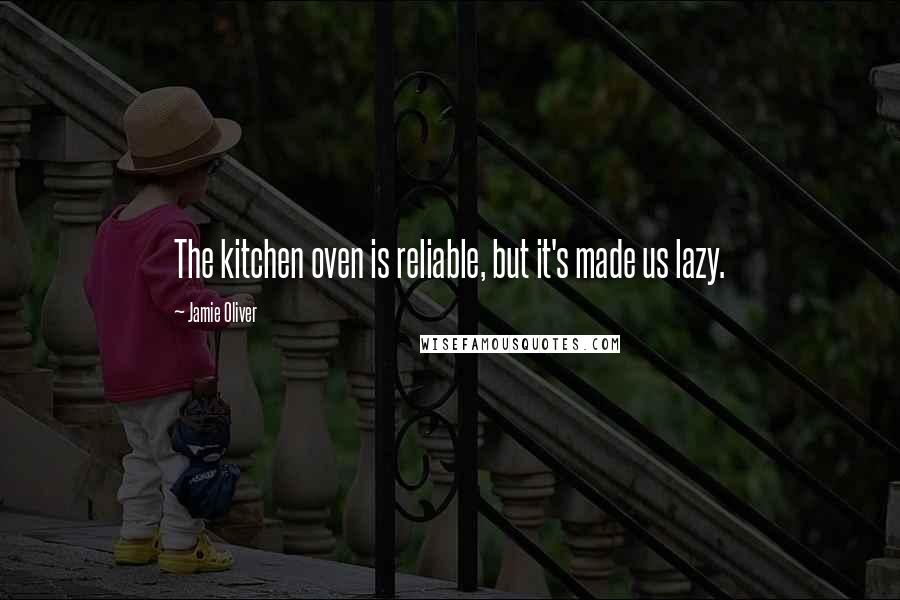 Jamie Oliver Quotes: The kitchen oven is reliable, but it's made us lazy.