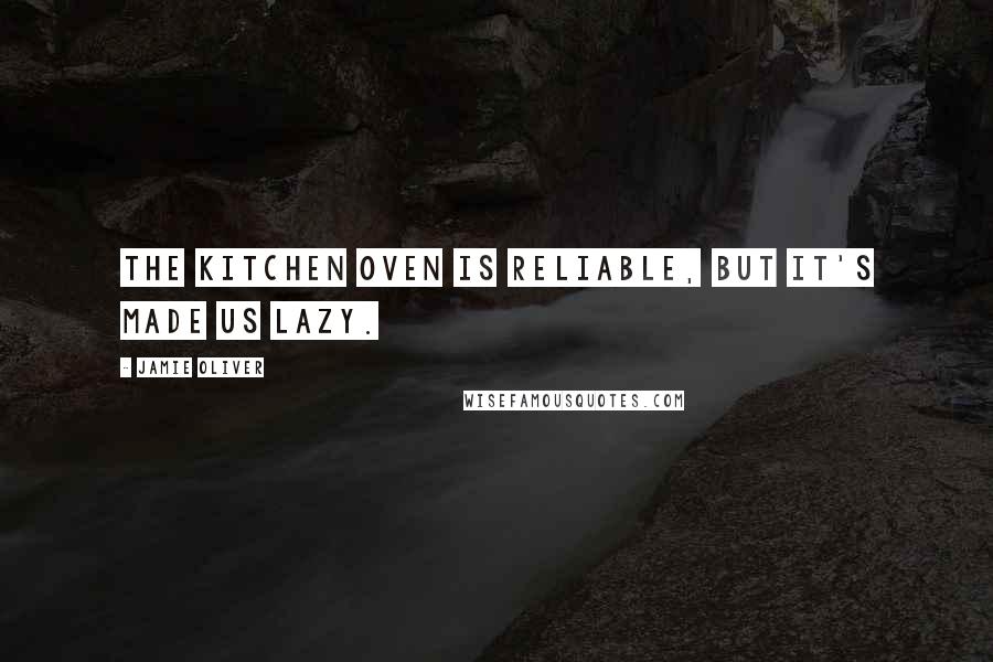 Jamie Oliver Quotes: The kitchen oven is reliable, but it's made us lazy.