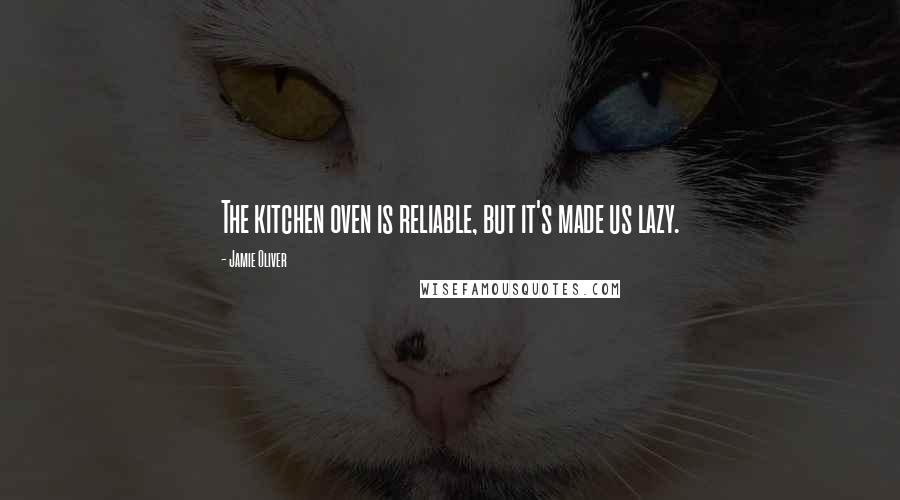 Jamie Oliver Quotes: The kitchen oven is reliable, but it's made us lazy.