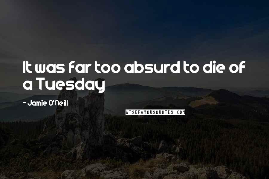 Jamie O'Neill Quotes: It was far too absurd to die of a Tuesday