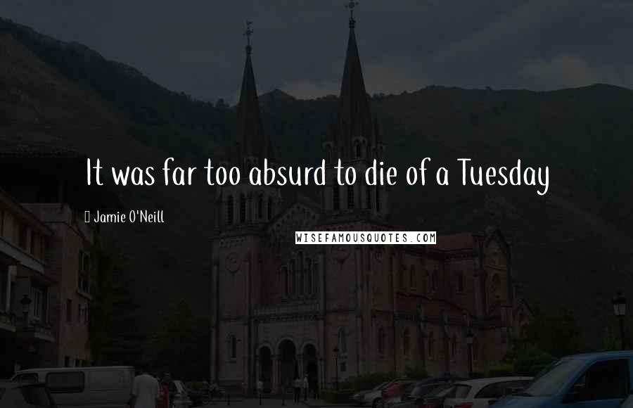 Jamie O'Neill Quotes: It was far too absurd to die of a Tuesday