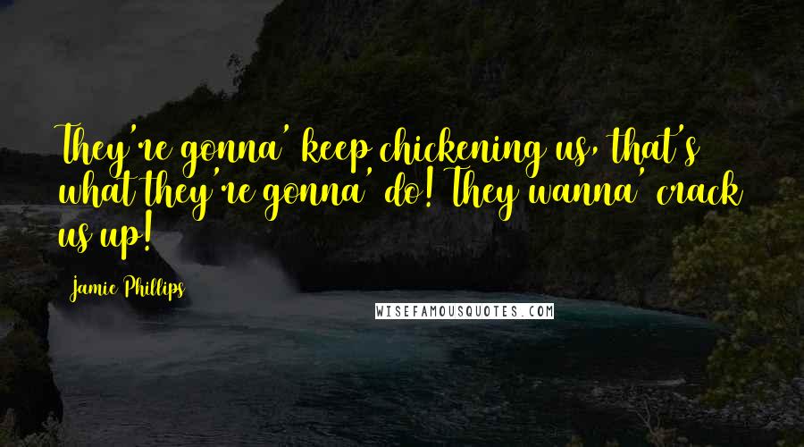 Jamie Phillips Quotes: They're gonna' keep chickening us, that's what they're gonna' do! They wanna' crack us up!