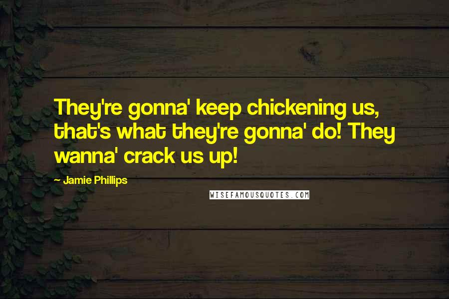 Jamie Phillips Quotes: They're gonna' keep chickening us, that's what they're gonna' do! They wanna' crack us up!