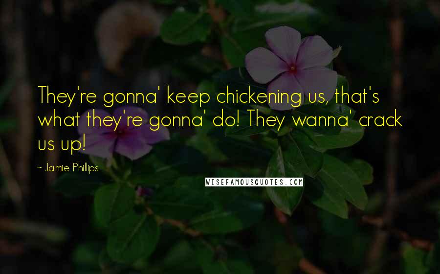 Jamie Phillips Quotes: They're gonna' keep chickening us, that's what they're gonna' do! They wanna' crack us up!