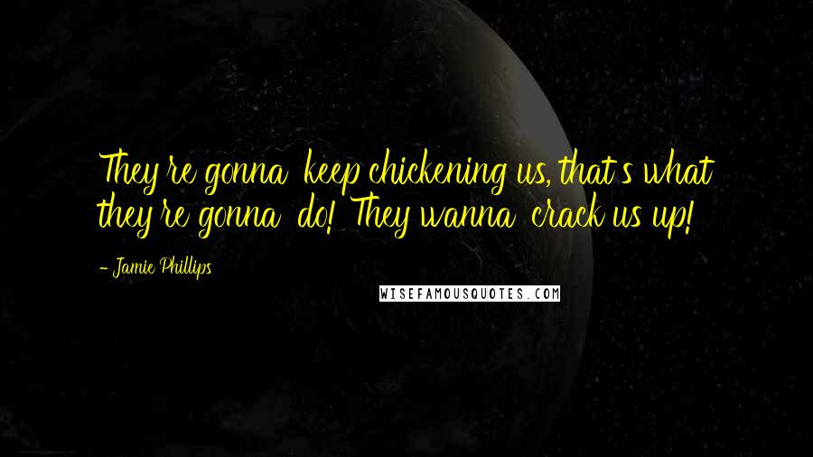 Jamie Phillips Quotes: They're gonna' keep chickening us, that's what they're gonna' do! They wanna' crack us up!