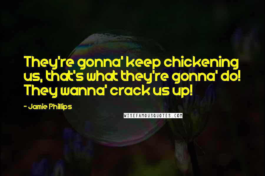 Jamie Phillips Quotes: They're gonna' keep chickening us, that's what they're gonna' do! They wanna' crack us up!