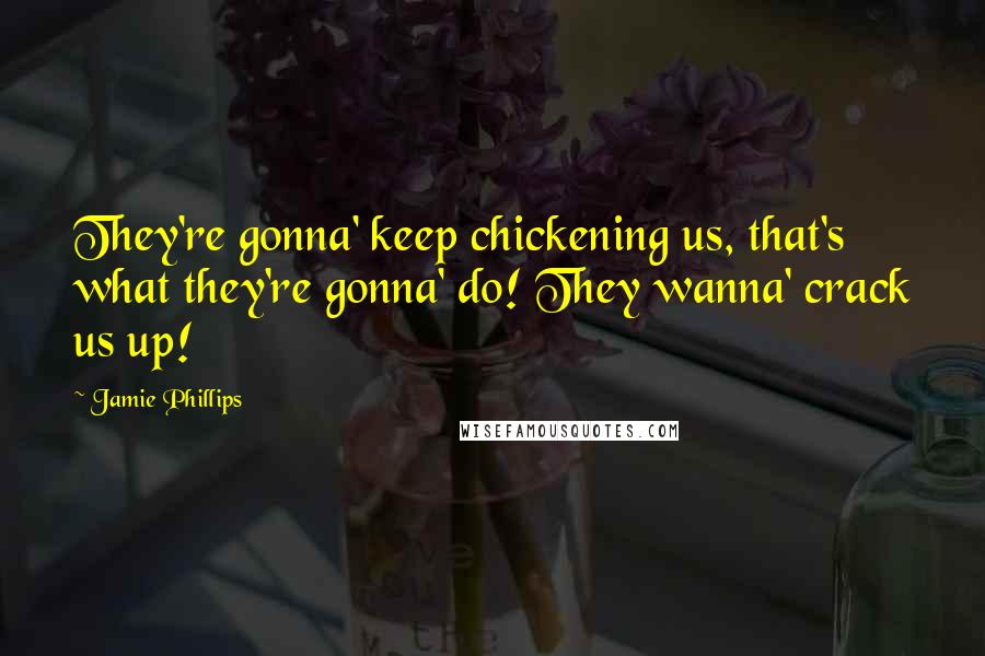 Jamie Phillips Quotes: They're gonna' keep chickening us, that's what they're gonna' do! They wanna' crack us up!