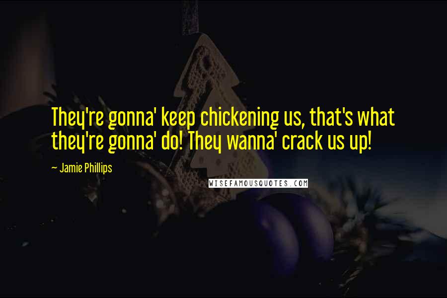 Jamie Phillips Quotes: They're gonna' keep chickening us, that's what they're gonna' do! They wanna' crack us up!