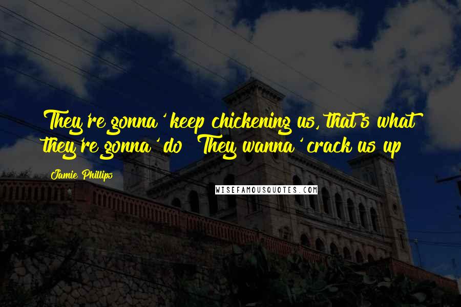 Jamie Phillips Quotes: They're gonna' keep chickening us, that's what they're gonna' do! They wanna' crack us up!