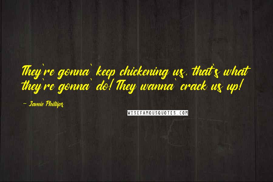 Jamie Phillips Quotes: They're gonna' keep chickening us, that's what they're gonna' do! They wanna' crack us up!