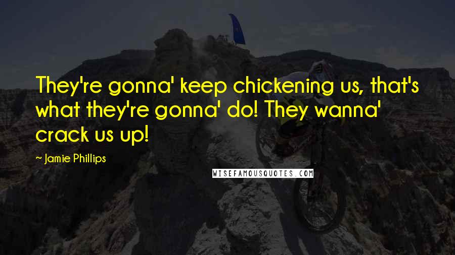 Jamie Phillips Quotes: They're gonna' keep chickening us, that's what they're gonna' do! They wanna' crack us up!