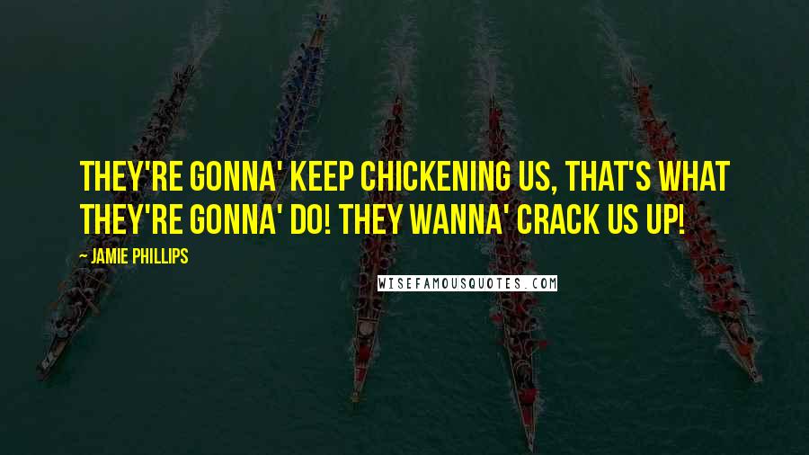 Jamie Phillips Quotes: They're gonna' keep chickening us, that's what they're gonna' do! They wanna' crack us up!