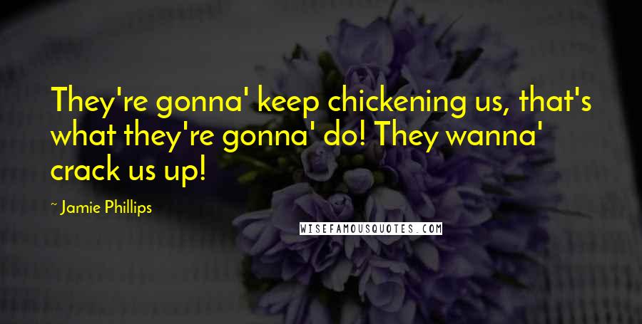 Jamie Phillips Quotes: They're gonna' keep chickening us, that's what they're gonna' do! They wanna' crack us up!