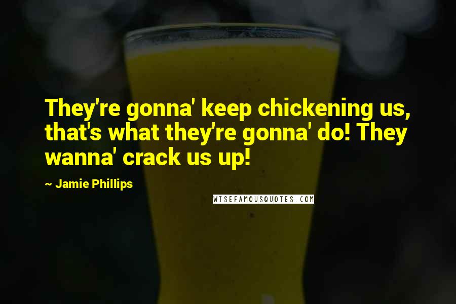 Jamie Phillips Quotes: They're gonna' keep chickening us, that's what they're gonna' do! They wanna' crack us up!